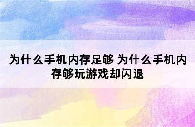 为什么手机内存足够 为什么手机内存够玩游戏却闪退